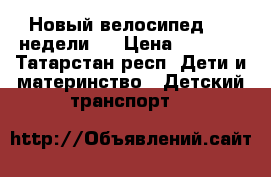 Новый велосипед ( 2 недели)  › Цена ­ 1 200 - Татарстан респ. Дети и материнство » Детский транспорт   